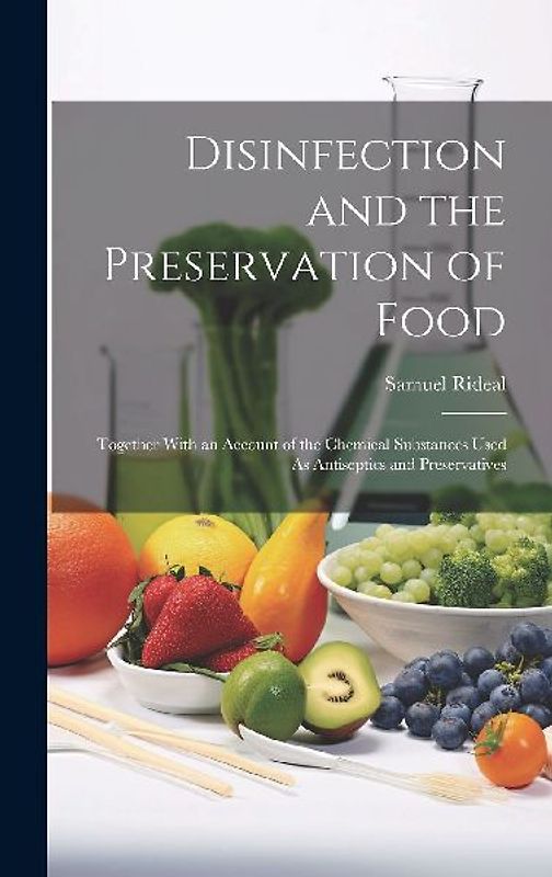 Disinfection and the Preservation of Food: Together With an Account of the Chemical Substances Used As Antiseptics and Preservatives