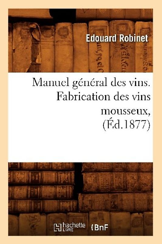 Manuel Général Des Vins. Fabrication Des Vins Mousseux, (Éd.1877)
