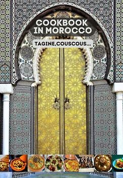 Cookbook In Morocco Tagine - Couscous and More: Purely original and easy to apply delicious recipes, all types of couscous, tagines, rfissa, salads, pastilla, baked fish, grilled chicken, and more...