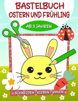 Bastelbuch Ostern und Frühling: Frühling & Ostern Basteln,Schneiden, Kleben, Malen! - Ausschneidebuch Ostern und Frühling für Kinder ab 3 Jahren, Jungen und Mädchen
