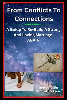 From Conflicts To Connections: A Guide To Re-Build A Strong And Loving Marriage AGAIN