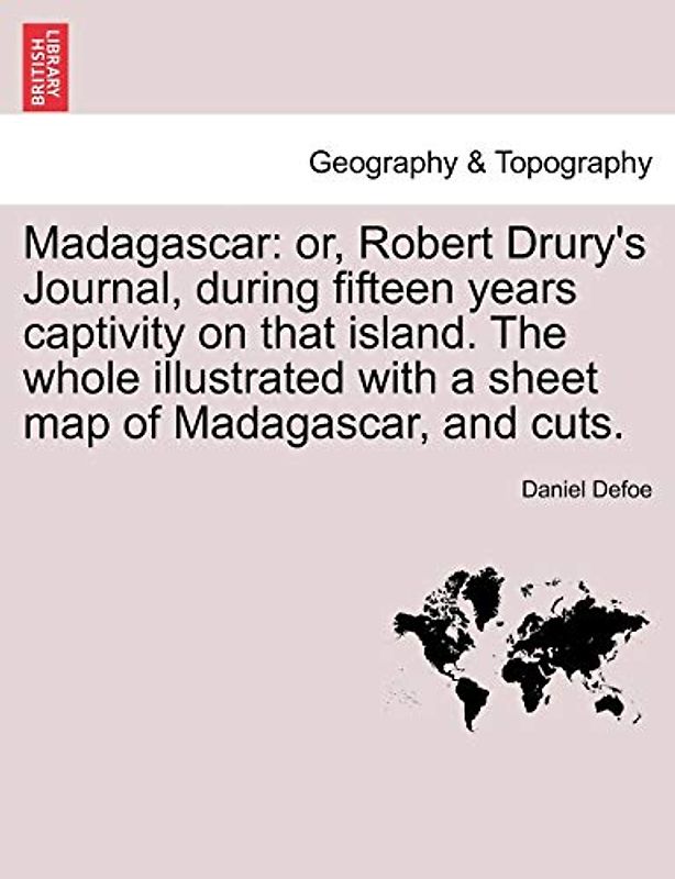 Madagascar: or, Robert Drury's Journal, during fifteen years captivity on that island. The whole illustrated with a shee: or, Robert Drury's Journal, ... with a sheet map of Madagascar, and cuts.
