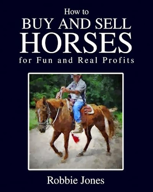 How to Buy and Sell Horses for Fun and Real Profits: The Beginners Handbook for Building a Successful Horse Trading Business