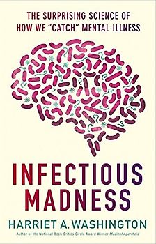 Infectious Madness: The Surprising Science of How We Catch Mental Illness - Harriet A. Washington [Hardcover]