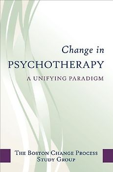 Change in Psychotherapy: A Unifying Paradigm - Boston Change Process Study Group