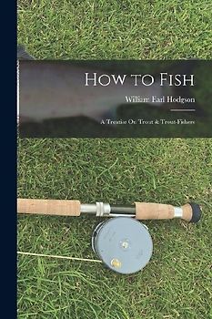 How to Fish: A Treatise On Trout & Trout-Fishers