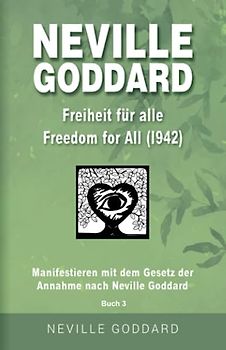 Neville Goddard - Freiheit für alle (Freedom For All 1942): Manifestieren mit dem Gesetz der Annahme nach Neville Goddard - Buch 3 (Neville Goddard: Alle 14 original Bücher auf Deutsch, Band 3)