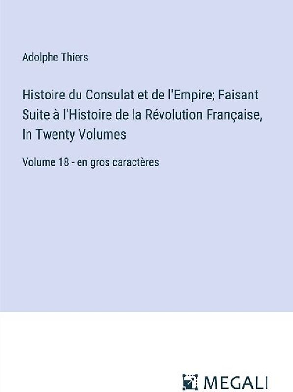 Histoire du Consulat et de l'Empire; Faisant Suite à l'Histoire de la Révolution Française, In Twenty Volumes