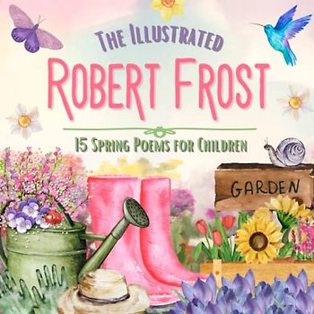 The Illustrated Robert Frost: 15 Spring Poems for Children