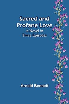 Sacred and Profane Love: A Novel in Three Episodes