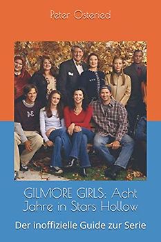 GILMORE GIRLS: Acht Jahre in Stars Hollow: Der inoffizielle Guide zur Serie