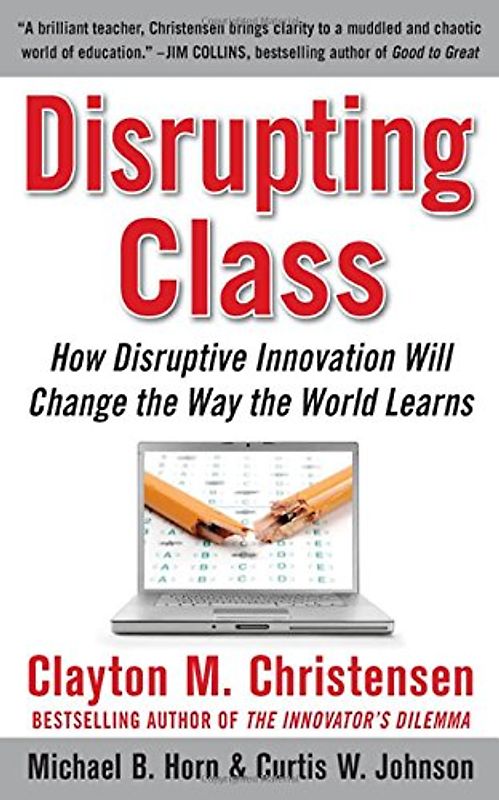 Disrupting Class: How Disruptive Innovation Will Change the Way the World Learns - Clayton M. Christensen