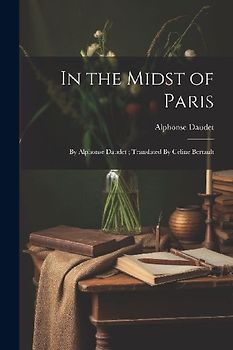 In the Midst of Paris: By Alphonse Daudet; Translated By Celine Bertault