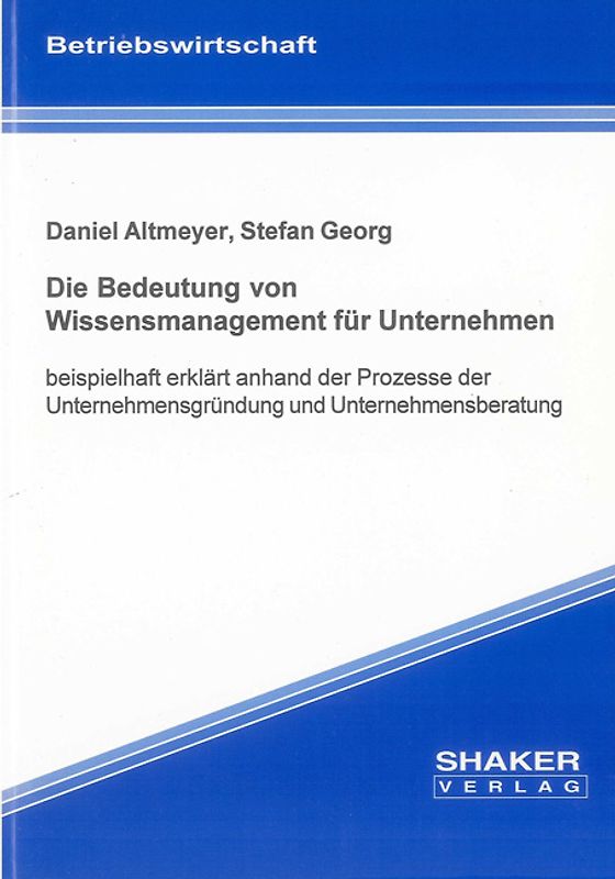 Die Bedeutung von Wissensmanagement für Unternehmen. Beispielhaft erklärt anhand der Prozesse der Unternehmensgründung und Unternehmensberatung