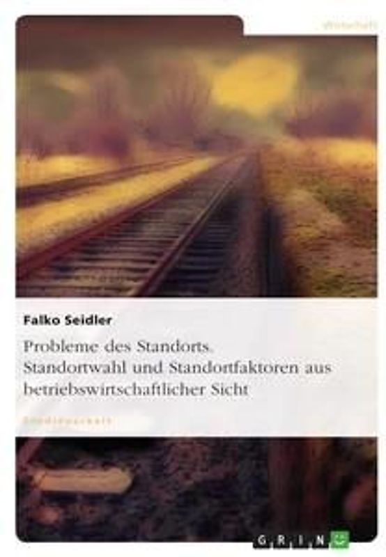 Probleme des Standorts. Standortwahl und Standortfaktoren aus betriebswirtschaftlicher Sicht