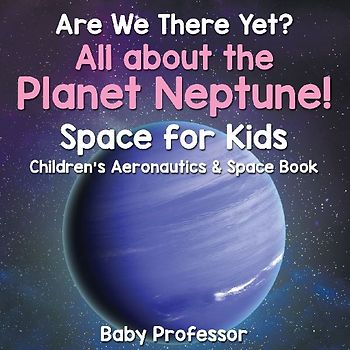 Are We There Yet? All About the Planet Neptune! Space for Kids - Children's Aeronautics & Space Book