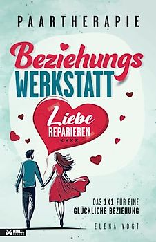 Paartherapie: Die Beziehungswerkstatt - Liebe reparieren. Das 1x1 für eine glückliche Beziehung. Effektive Tools aus der Paarberatung für bessere Kommunikation, mehr Nähe und starkes Vertrauen.