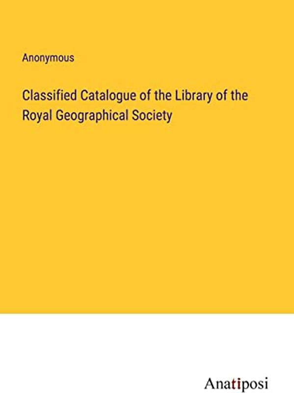 Classified Catalogue of the Library of the Royal Geographical Society
