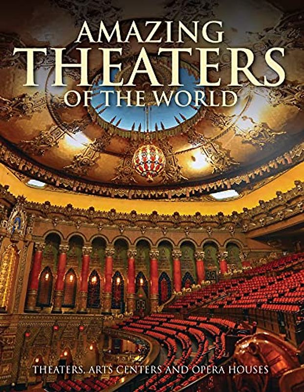 Amazing Theaters of the World: Theaters, Arts Centers and Opera Houses