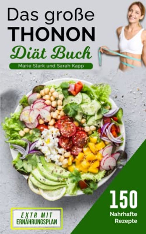 Das große Thonon Diät Buch: 150 nahrhaft Rezepte, um gesund abzunehmen. EXTRA mit Ernährungsplan. (Diät Kochbuch)