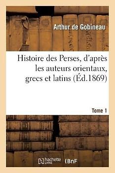 Histoire Des Perses, d'Après Les Auteurs Orientaux, Grecs Et Latins.Tome 1