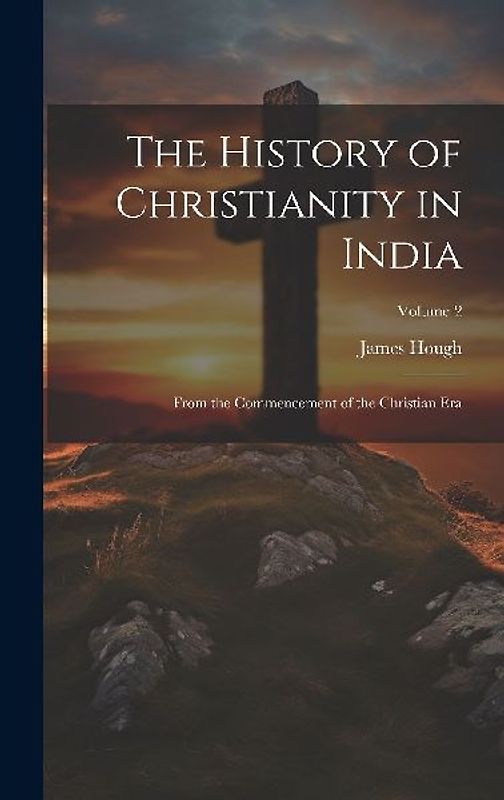 The History of Christianity in India: From the Commencement of the Christian Era; Volume 2