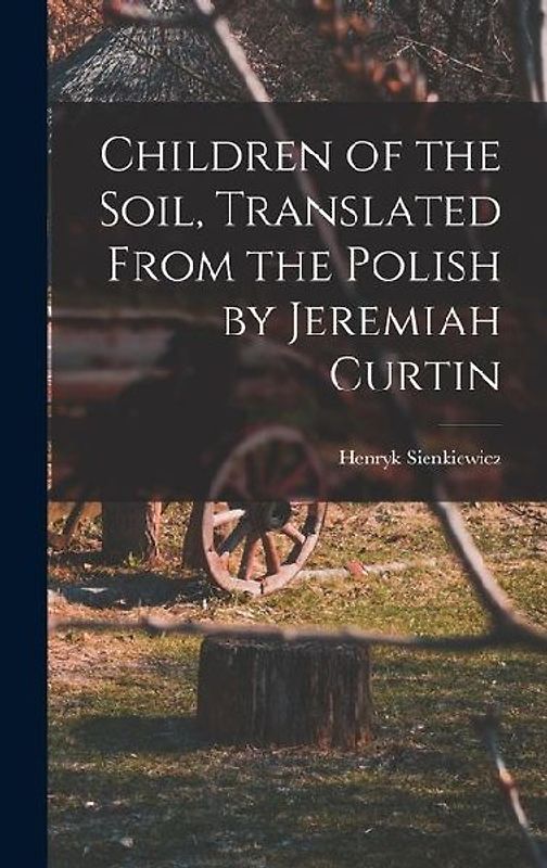 Children of the Soil, Translated From the Polish by Jeremiah Curtin