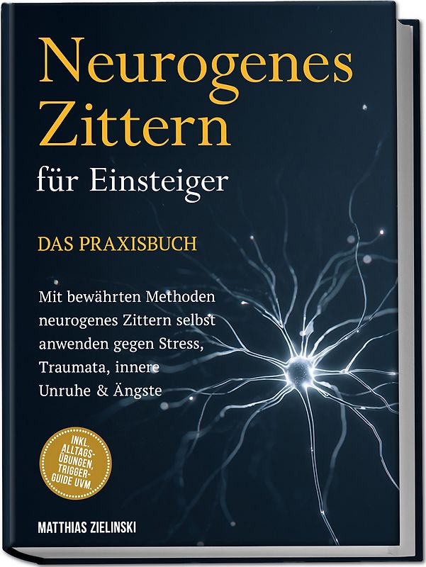 Neurogenes Zittern für Einsteiger - Das Praxisbuch: Mit bewährten Methoden neurogenes Zittern selbst anwenden gegen Stress, Traumata, innere Unruhe & Ängste - inkl. Alltags-Übungen, Trigger-Guide uvm.