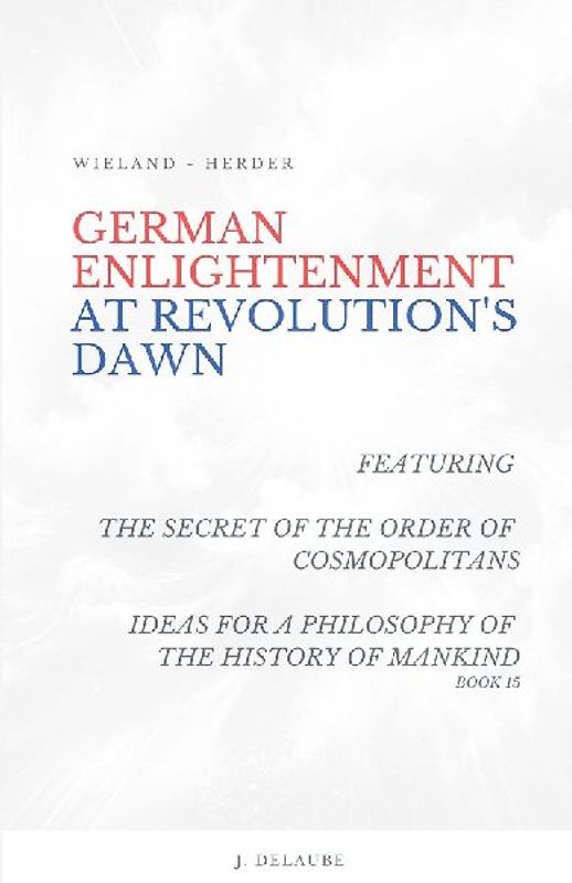 German Enlightenment at Revolution's Dawn - Featuring "The Secret of the Order of Cosmopolitans", "Ideas for a Philosophy of the History of Mankind", Book 15