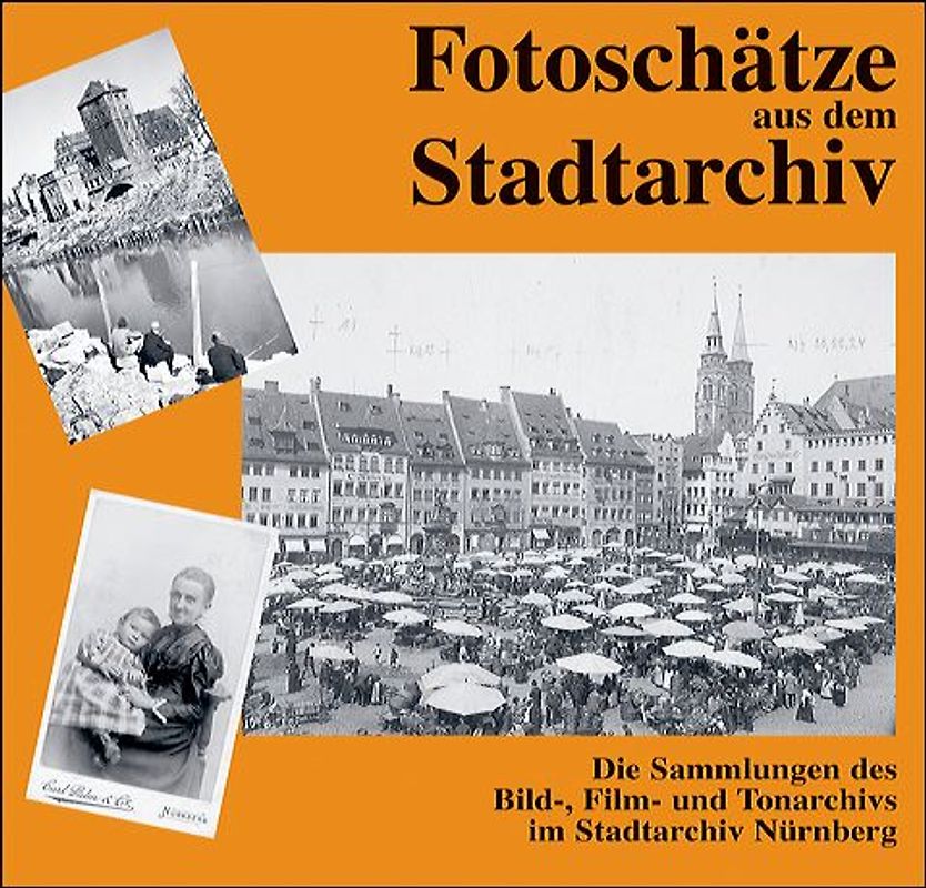 Fotoschätze aus dem Stadtarchiv. Die Sammlung des Bild-, Film- und Tonarchivs im Stadtarchiv Nürnberg
