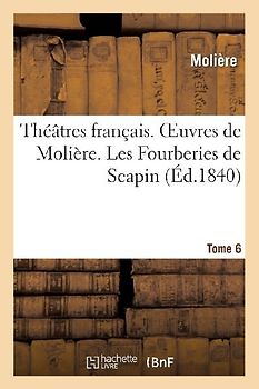 Théâtres Français. Oeuvres de Molière. Tome 6. Les Fourberies de Scapin