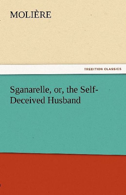 Sganarelle, or, the Self-Deceived Husband