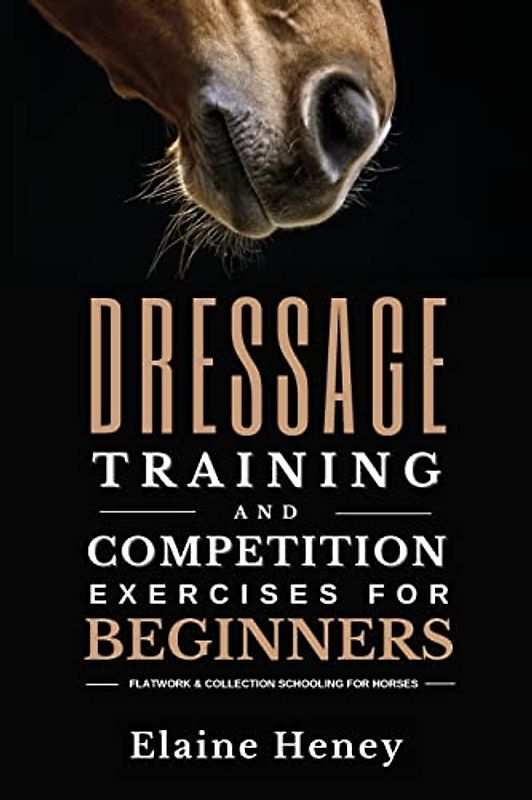 Dressage Training and Competition Exercises for Beginners: Flatwork & Collection Schooling for Horses