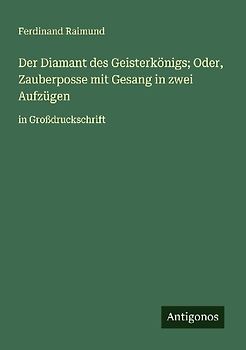 Der Diamant des Geisterkönigs; Oder, Zauberposse mit Gesang in zwei Aufzügen