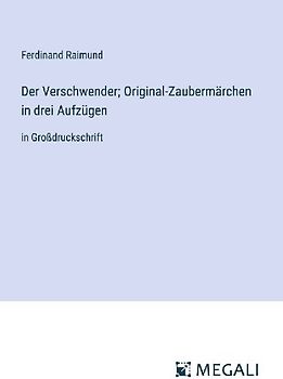 Der Verschwender; Original-Zaubermärchen in drei Aufzügen