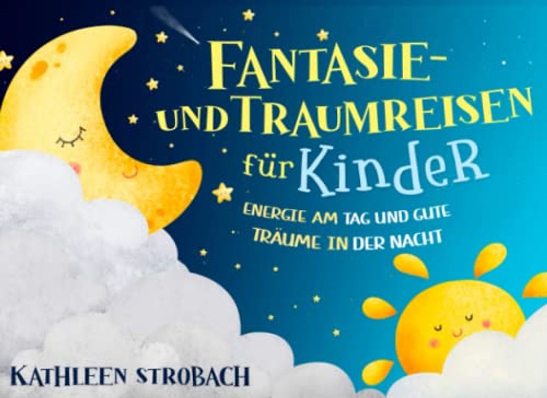 Fantasie- und Traumreisen für Kinder – Energie am Tag und gute Träume in der Nacht (Vorlesegeschichten zur Förderung von innerer Ruhe, Entspannung und Vorstellungskraft)
