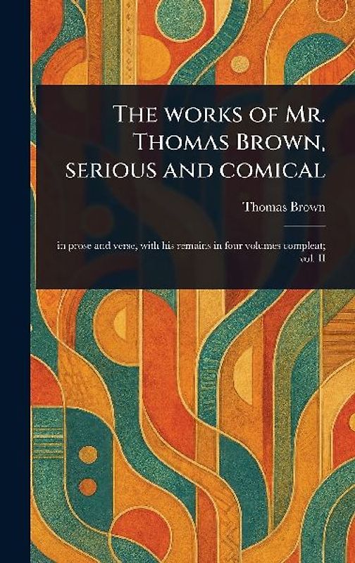 The Works of Mr. Thomas Brown, Serious and Comical