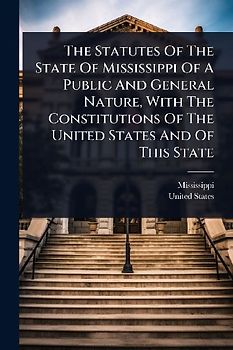 The Statutes Of The State Of Mississippi Of A Public And General Nature, With The Constitutions Of The United States And Of This State