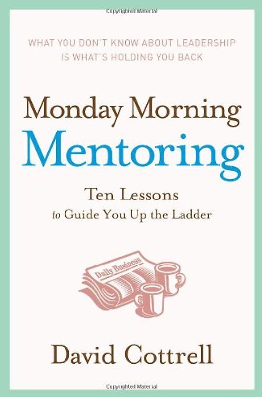 Monday Morning Mentoring: Ten Lessons to Guide You Up the Ladder - Cottrell, David