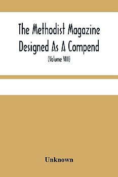 The Methodist Magazine Designed As A Compend Of Useful Knowledge And Of Religious And Missionary Intelligence, For The Year Of Our Lord 1825 (Volume Viii)