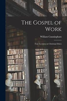 The Gospel of Work: Four Lectures on Christian Ethics