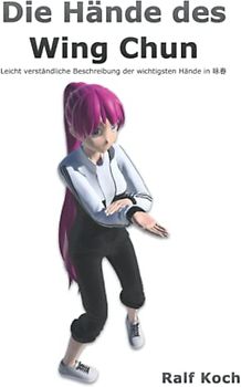 Die Hände des Wing Chun: Leicht verständliche Beschreibung der wichtigsten Hände im Wing Chun (Essentielles Wing Chun, Band 1)