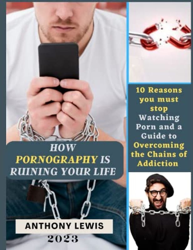 HOW PORNOGRAPHY IS RUINING YOUR LIFE: 10 Reasons you must stop Watching Porn and a Guide to Overcoming the Chains of Addiction: Breaking out of the Guilt