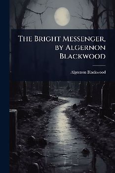 The Bright Messenger, by Algernon Blackwood