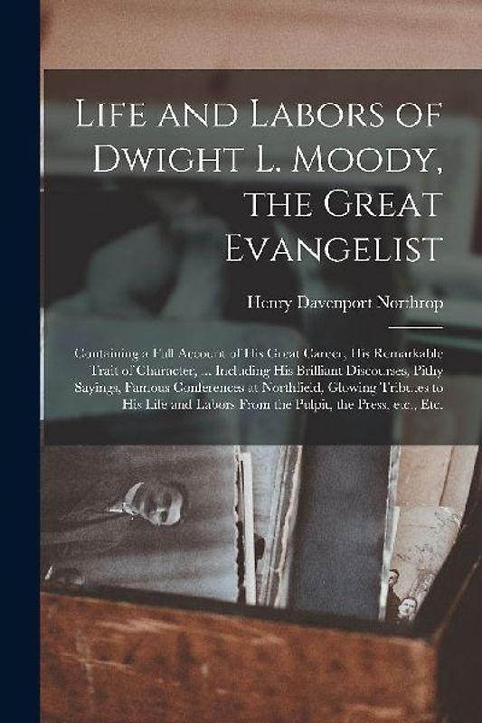 Life and Labors of Dwight L. Moody, the Great Evangelist [microform]: Containing a Full Account of His Great Career, His Remarkable Trait of Character