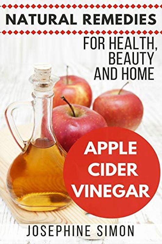 Apple Cider Vinegar: Natural Remedies for Health, Beauty and Home