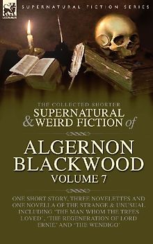 The Collected Shorter Supernatural & Weird Fiction of Algernon Blackwood Volume 7