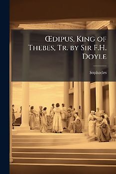 Å'dipus, King of Thebes, Tr. by Sir F.H. Doyle