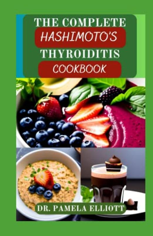THE COMPLETE HASHIMOTO’S THYROIDITIS COOKBOOK: Easy Eating Complete Nutrition Guide Recipes for Hypothyroidism and to Eliminate Toxins | Meal Plan and Nutritional Information Included