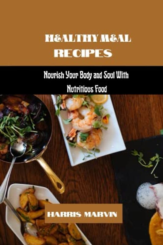 Healthy Meal Recipes: Nourish Your Body and Soul With Nutritious Food (Using Diet For the Prevention And Management of High Blood Pressure (hypertension), Band 5)
